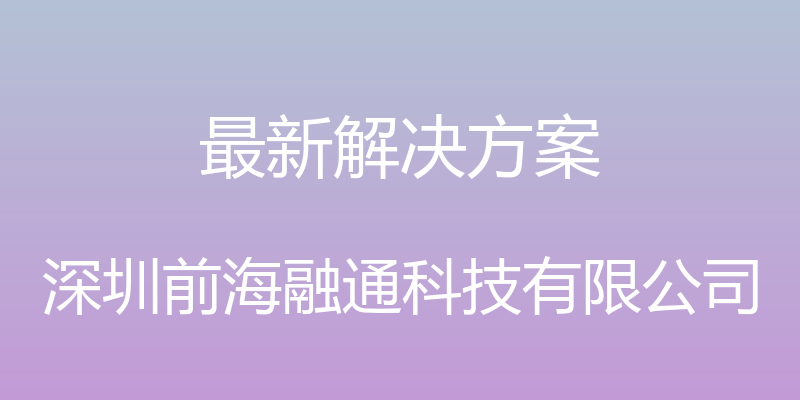 最新解决方案 - 深圳前海融通科技有限公司