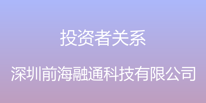 投资者关系 - 深圳前海融通科技有限公司