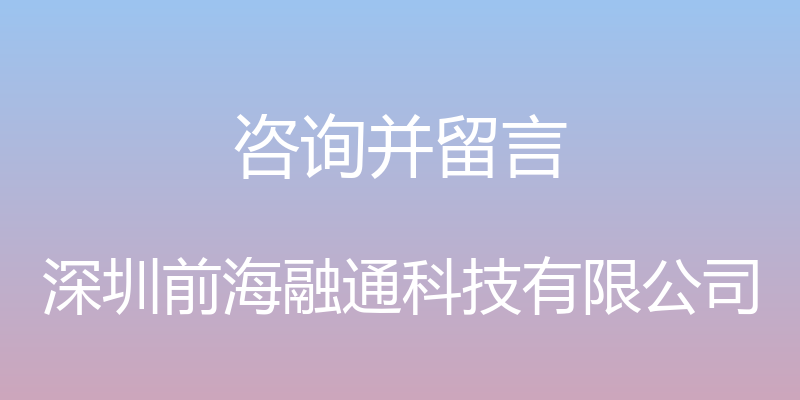 咨询并留言 - 深圳前海融通科技有限公司